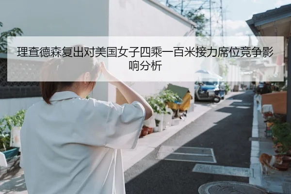 理查德森复出对美国女子四乘一百米接力席位竞争影响分析