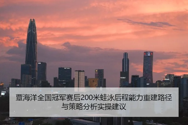 覃海洋全国冠军赛后200米蛙泳后程能力重建路径与策略分析实操建议