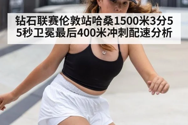 钻石联赛伦敦站哈桑1500米3分55秒卫冕最后400米冲刺配速分析
