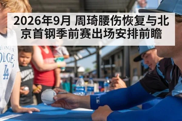 2026年9月 周琦腰伤恢复与北京首钢季前赛出场安排前瞻