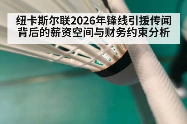 纽卡斯尔联2026年锋线引援传闻背后的薪资空间与财务约束分析